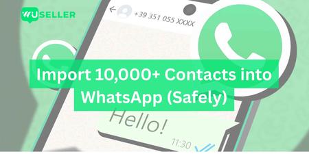 How to Import 10,000+ Contacts into WhatsApp (Safely)